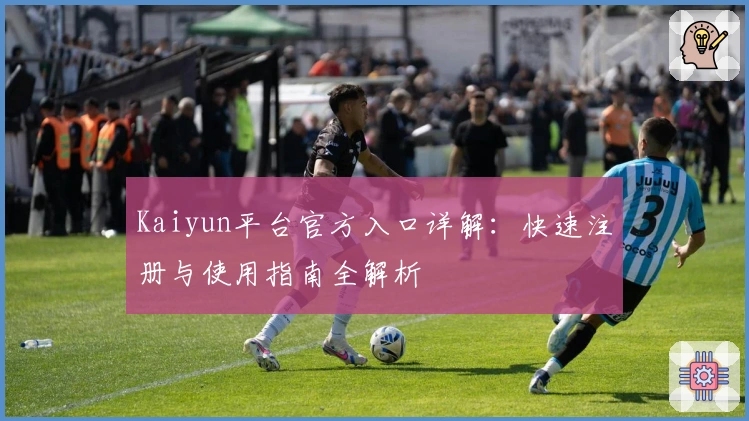 Kaiyun平台官方入口详解：快速注册与使用指南全解析