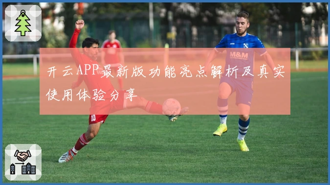 开云APP最新版功能亮点解析及真实使用体验分享
