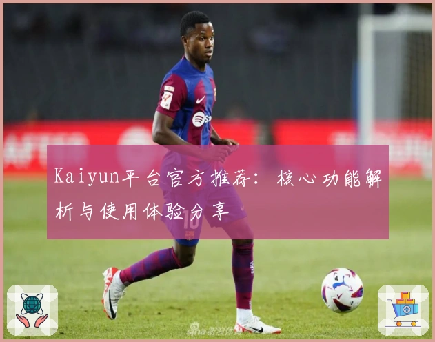 Kaiyun平台官方推荐：核心功能解析与使用体验分享