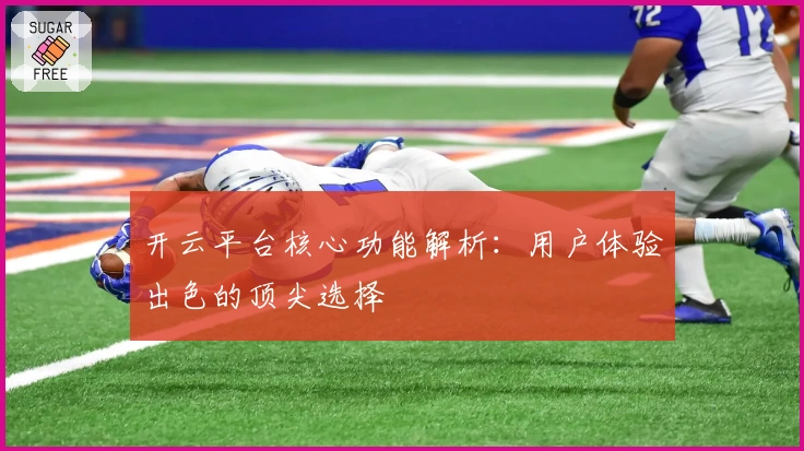开云平台核心功能解析：用户体验出色的顶尖选择