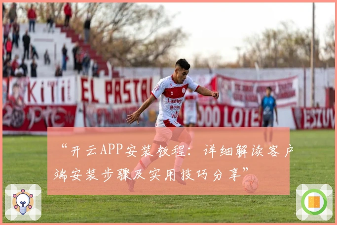 “开云APP安装教程：详细解读客户端安装步骤及实用技巧分享”