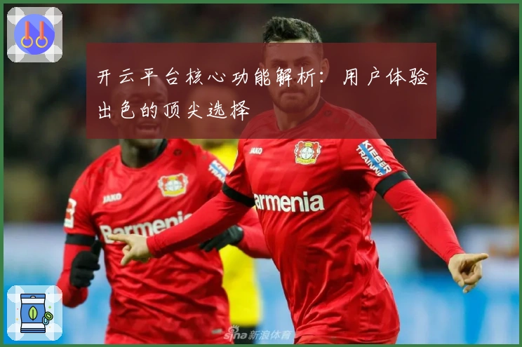 开云平台核心功能解析：用户体验出色的顶尖选择