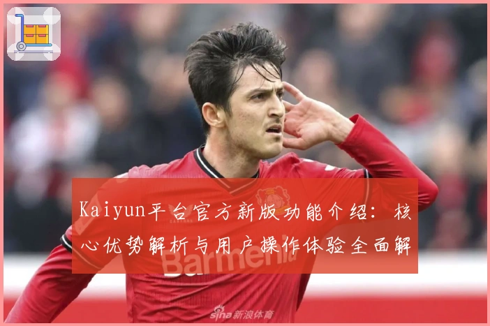 Kaiyun平台官方新版功能介绍:核心优势解析与用户操作体验全面解析