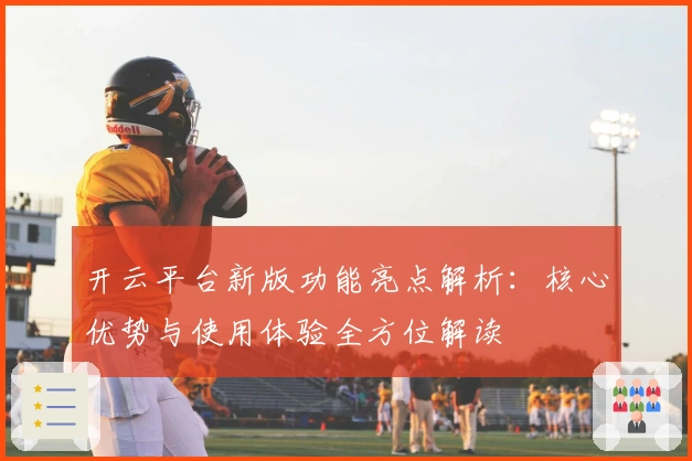 开云平台新版功能亮点解析：核心优势与使用体验全方位解读