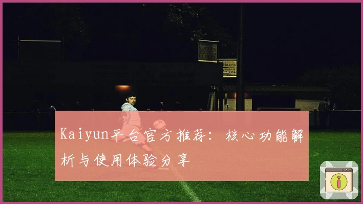 Kaiyun平台官方推荐：核心功能解析与使用体验分享