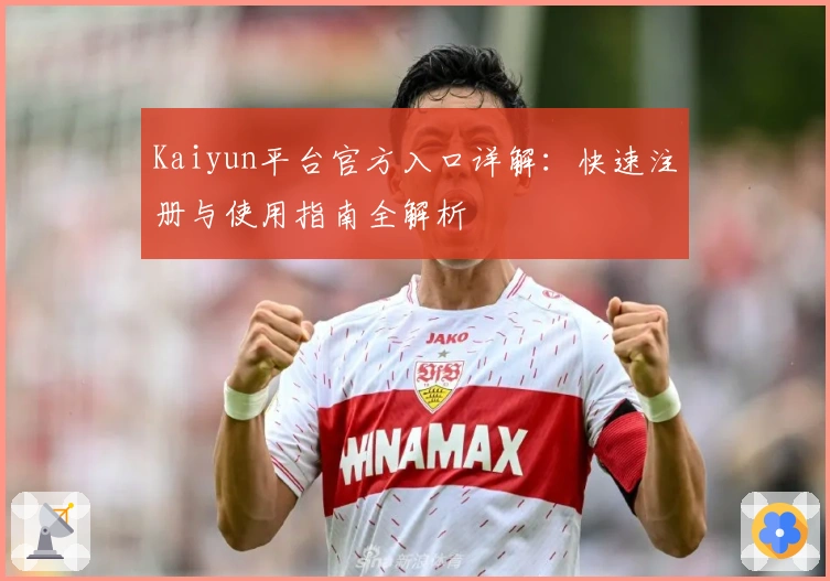 Kaiyun平台官方入口详解：快速注册与使用指南全解析