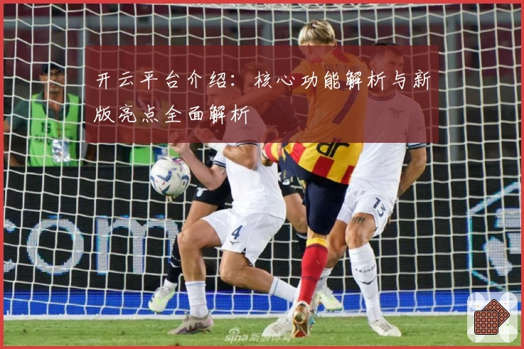开云平台介绍:核心功能解析与新版亮点全面解析